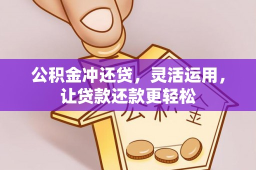 七星关公积金冲还贷，灵活运用，让贷款还款更轻松