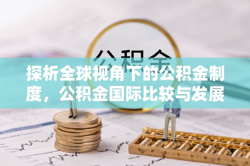 七星关探析全球视角下的公积金制度，公积金国际比较与发展趋势
