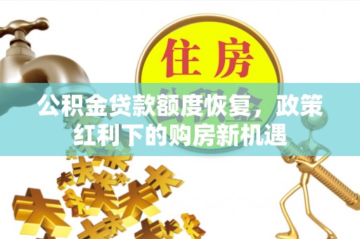 七星关公积金贷款额度恢复，政策红利下的购房新机遇