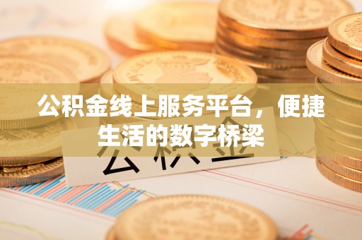 七星关公积金线上服务平台，便捷生活的数字桥梁