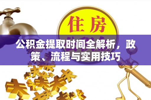 七星关公积金提取时间全解析，政策、流程与实用技巧