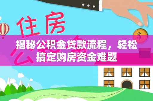 七星关揭秘公积金贷款流程，轻松搞定购房资金难题