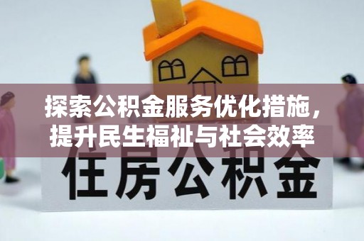 七星关探索公积金服务优化措施，提升民生福祉与社会效率
