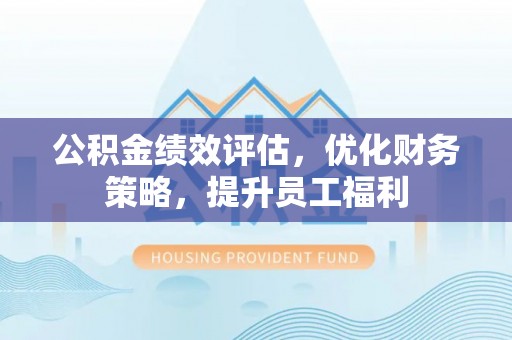 七星关公积金绩效评估，优化财务策略，提升员工福利
