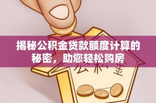 七星关揭秘公积金贷款额度计算的秘密，助您轻松购房
