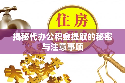 七星关揭秘代办公积金提取的秘密与注意事项