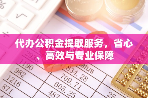 七星关代办公积金提取服务，省心、高效与专业保障