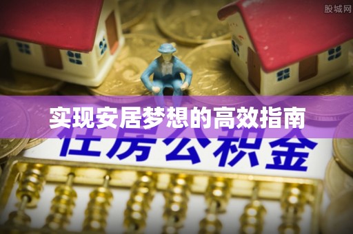 七星关实现安居梦想的高效指南