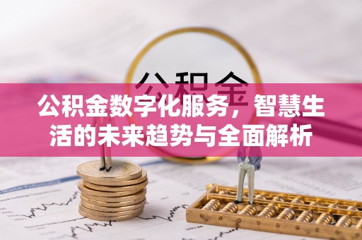 七星关公积金数字化服务，智慧生活的未来趋势与全面解析