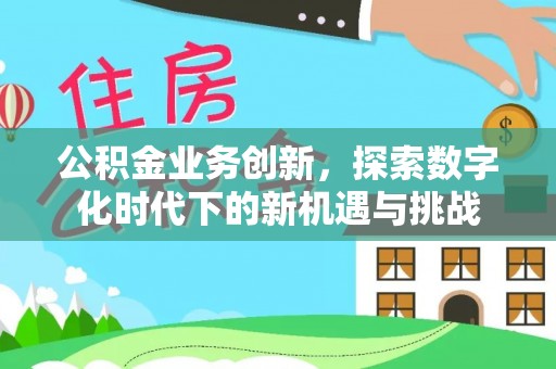 七星关公积金业务创新，探索数字化时代下的新机遇与挑战