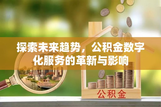 七星关探索未来趋势，公积金数字化服务的革新与影响