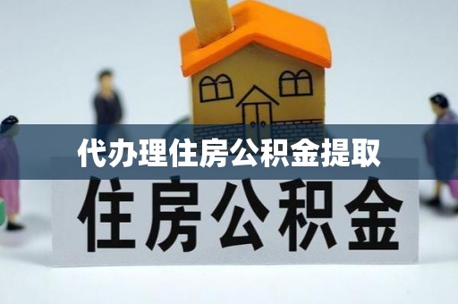 七星关代办理住房公积金提取