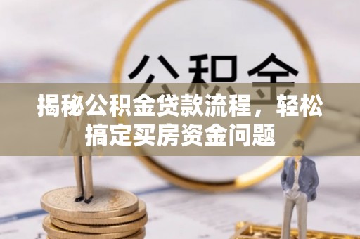 七星关揭秘公积金贷款流程，轻松搞定买房资金问题