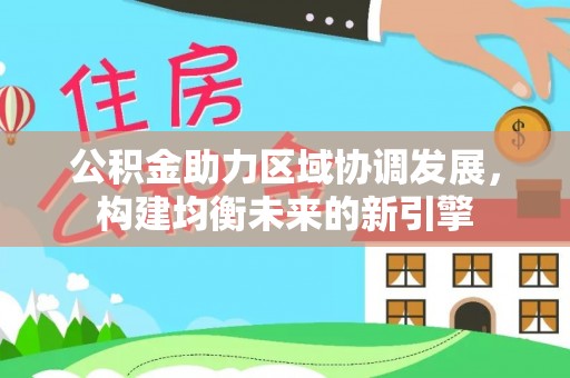 七星关公积金助力区域协调发展，构建均衡未来的新引擎