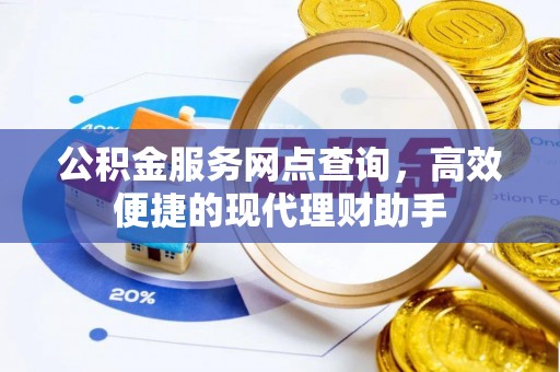 七星关公积金服务网点查询，高效便捷的现代理财助手