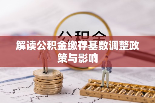 七星关解读公积金缴存基数调整政策与影响