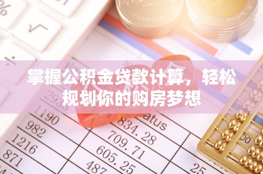 七星关掌握公积金贷款计算，轻松规划你的购房梦想