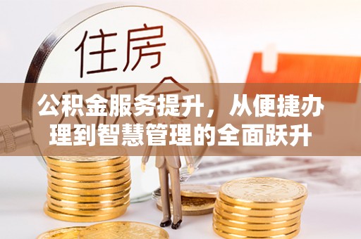 七星关公积金服务提升，从便捷办理到智慧管理的全面跃升