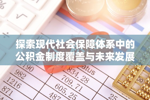 七星关探索现代社会保障体系中的公积金制度覆盖与未来发展