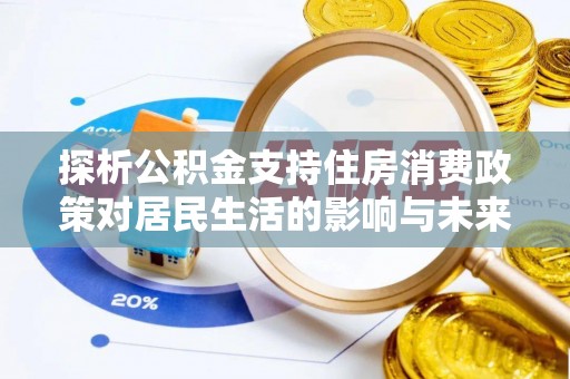 七星关探析公积金支持住房消费政策对居民生活的影响与未来展望