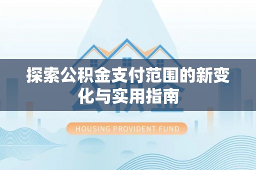 七星关探索公积金支付范围的新变化与实用指南