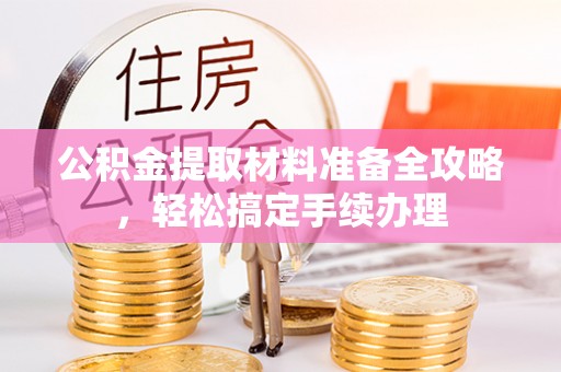 七星关公积金提取材料准备全攻略，轻松搞定手续办理