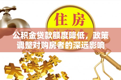 七星关公积金贷款额度降低，政策调整对购房者的深远影响