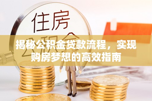 七星关揭秘公积金贷款流程，实现购房梦想的高效指南