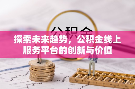 七星关探索未来趋势，公积金线上服务平台的创新与价值