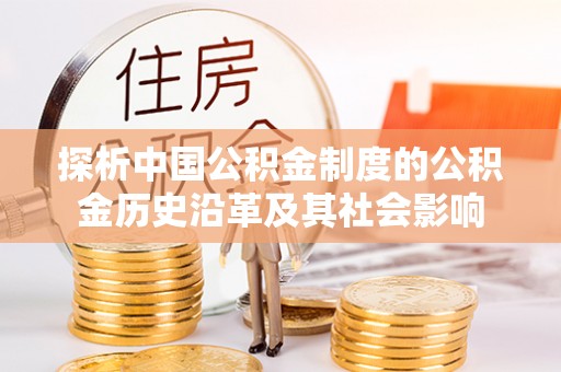 七星关探析中国公积金制度的公积金历史沿革及其社会影响