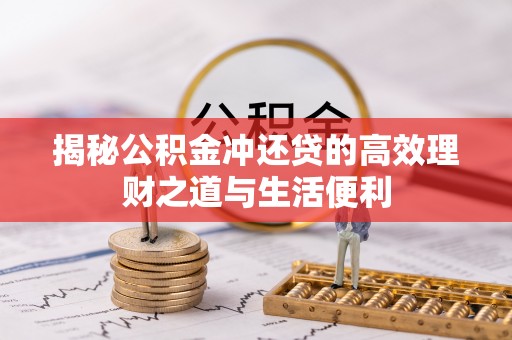 七星关揭秘公积金冲还贷的高效理财之道与生活便利