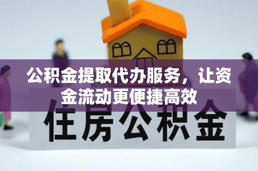 七星关公积金提取代办服务，让资金流动更便捷高效