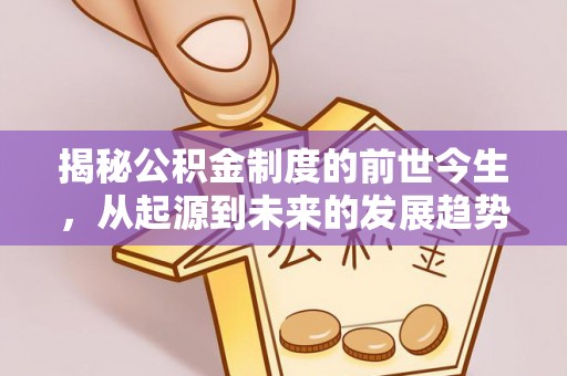 七星关揭秘公积金制度的前世今生，从起源到未来的发展趋势