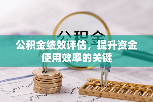 七星关公积金绩效评估，提升资金使用效率的关键