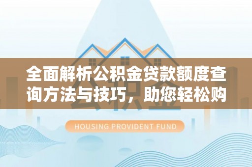 七星关全面解析公积金贷款额度查询方法与技巧，助您轻松购房
