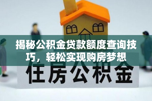 七星关揭秘公积金贷款额度查询技巧，轻松实现购房梦想
