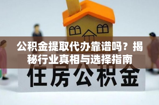 七星关公积金提取代办靠谱吗？揭秘行业真相与选择指南