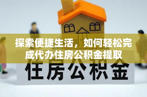 七星关探索便捷生活，如何轻松完成代办住房公积金提取