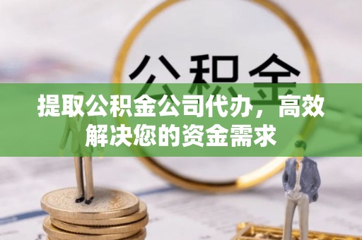 七星关提取公积金公司代办，高效解决您的资金需求