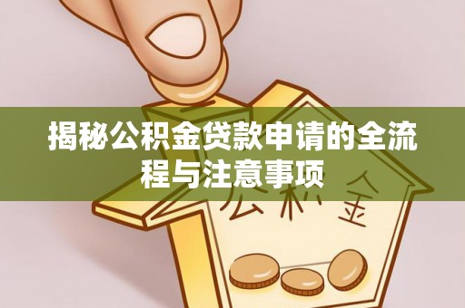 七星关揭秘公积金贷款申请的全流程与注意事项