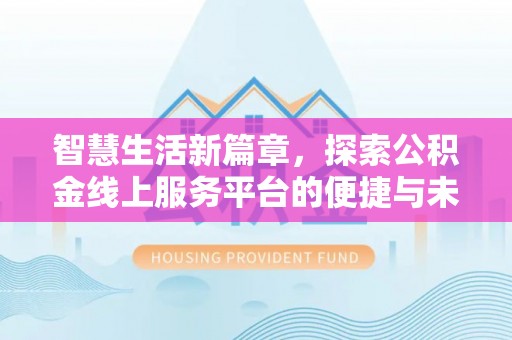 七星关智慧生活新篇章，探索公积金线上服务平台的便捷与未来