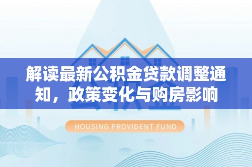 七星关解读最新公积金贷款调整通知，政策变化与购房影响