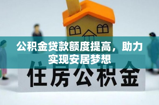 七星关公积金贷款额度提高，助力实现安居梦想
