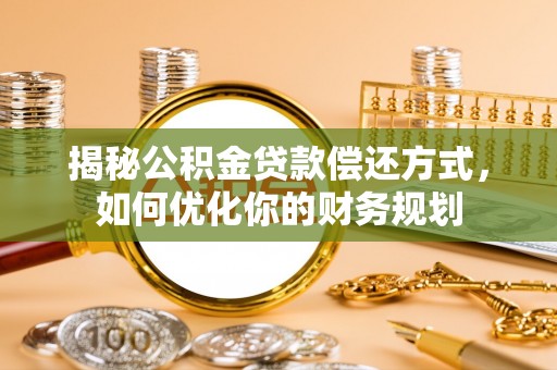 七星关揭秘公积金贷款偿还方式，如何优化你的财务规划