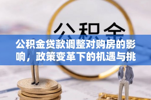 七星关公积金贷款调整对购房的影响，政策变革下的机遇与挑战
