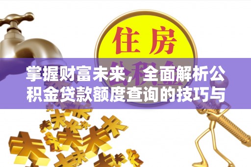 七星关掌握财富未来，全面解析公积金贷款额度查询的技巧与策略