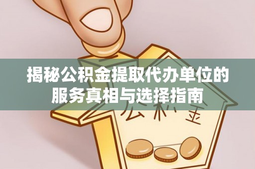 七星关揭秘公积金提取代办单位的服务真相与选择指南