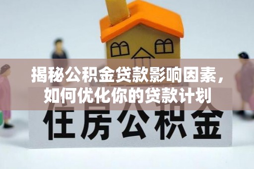 七星关揭秘公积金贷款影响因素，如何优化你的贷款计划