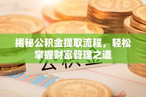七星关揭秘公积金提取流程，轻松掌握财富管理之道