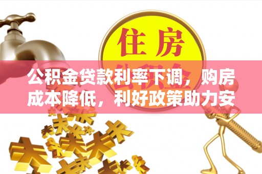 七星关公积金贷款利率下调，购房成本降低，利好政策助力安居梦想
